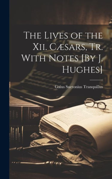 The Lives Of The Xii. Cæsars, Tr. With Notes [By J. Hughes]