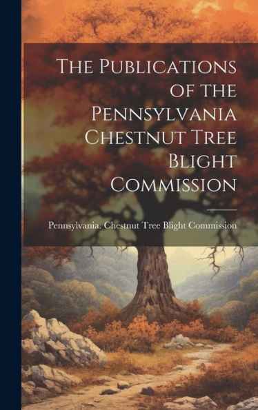 The Publications Of The Pennsylvania Chestnut Tree Blight Commission