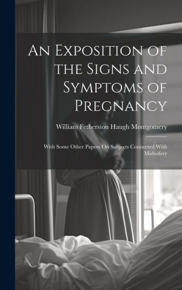 An Exposition Of The Signs And Symptoms Of Pregnancy: With Some Other Papers On Subjects Connected With Midwifery