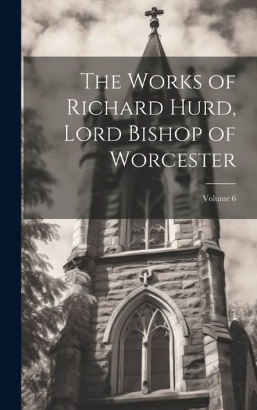The Works Of Richard Hurd, Lord Bishop Of Worcester; Volume 6