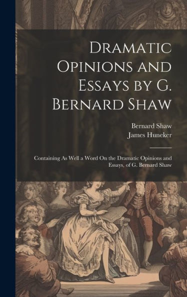 Dramatic Opinions And Essays By G. Bernard Shaw: Containing As Well A Word On The Dramatic Opinions And Essays, Of G. Bernard Shaw
