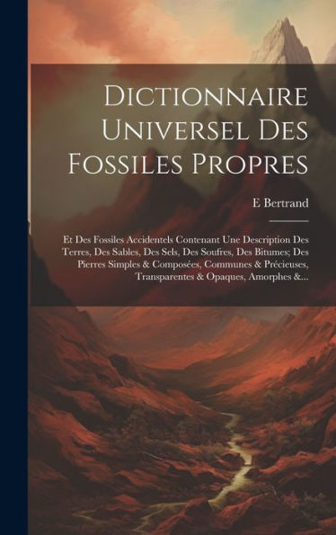 Dictionnaire Universel Des Fossiles Propres: Et Des Fossiles Accidentels Contenant Une Description Des Terres, Des Sables, Des Sels, Des Soufres, Des ... & Opaques, Amorphes &... (French Edition)