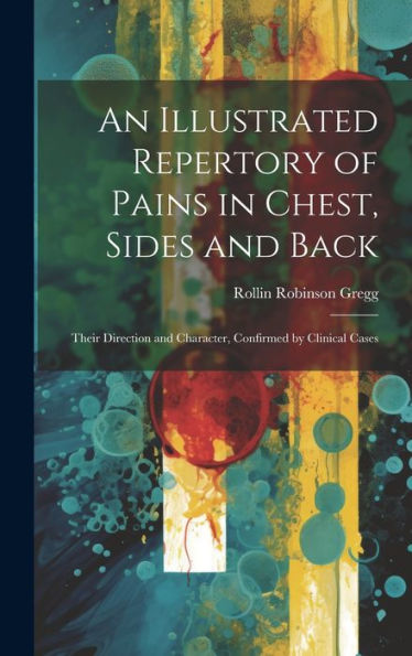 An Illustrated Repertory Of Pains In Chest, Sides And Back: Their Direction And Character, Confirmed By Clinical Cases