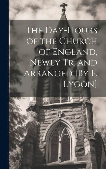 The Day-Hours Of The Church Of England, Newly Tr. And Arranged [By F. Lygon]