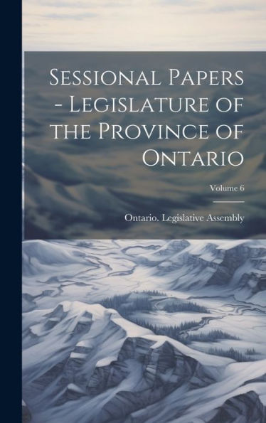 Sessional Papers - Legislature Of The Province Of Ontario; Volume 6