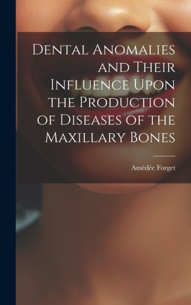 Dental Anomalies And Their Influence Upon The Production Of Diseases Of The Maxillary Bones