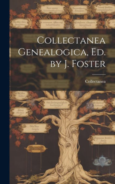 Collectanea Genealogica, Ed. By J. Foster