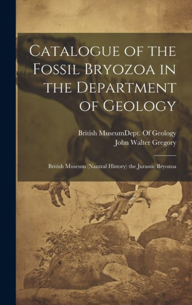Catalogue Of The Fossil Bryozoa In The Department Of Geology: British Museum (Nautral History) The Jurassic Bryozoa