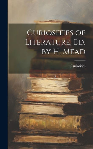 Curiosities Of Literature, Ed. By H. Mead
