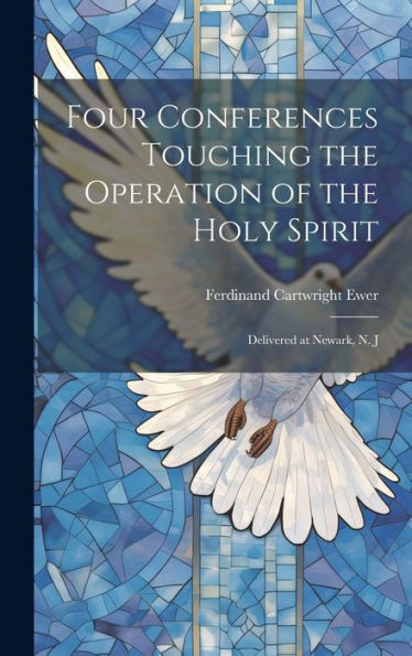 Four Conferences Touching The Operation Of The Holy Spirit: Delivered At Newark, N. J