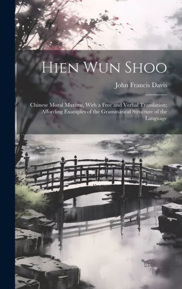Hien Wun Shoo: Chinese Moral Maxims, With A Free And Verbal Translation; Affording Examples Of The Grammatical Structure Of The Language