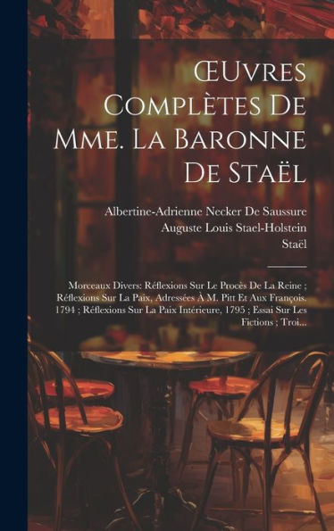 Oeuvres Complètes De Mme. La Baronne De Staël: Morceaux Divers: Réflexions Sur Le Procès De La Reine; Réflexions Sur La Paix, Adressées À M. Pitt Et ... Sur Les Fictions; Troi... (French Edition)