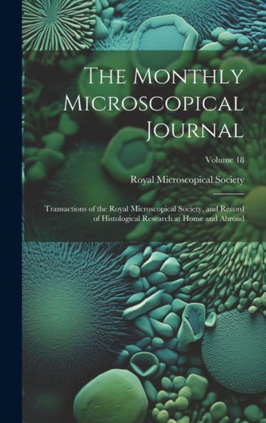 The Monthly Microscopical Journal: Transactions Of The Royal Microscopical Society, And Record Of Histological Research At Home And Abroad; Volume 18