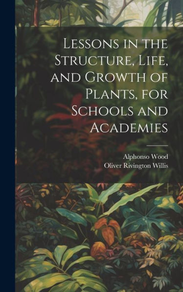 Lessons In The Structure, Life, And Growth Of Plants, For Schools And Academies