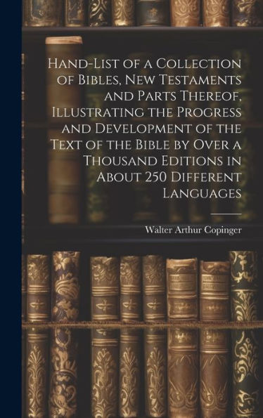Hand-List Of A Collection Of Bibles, New Testaments And Parts Thereof, Illustrating The Progress And Development Of The Text Of The Bible By Over A Thousand Editions In About 250 Different Languages