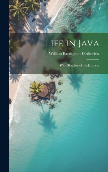 Life In Java: With Sketches Of The Javanese