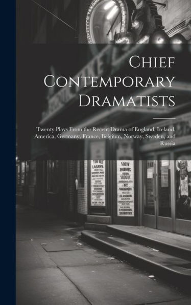 Chief Contemporary Dramatists: Twenty Plays From The Recent Drama Of England, Ireland, America, Germany, France, Belgium, Norway, Sweden, And Russia