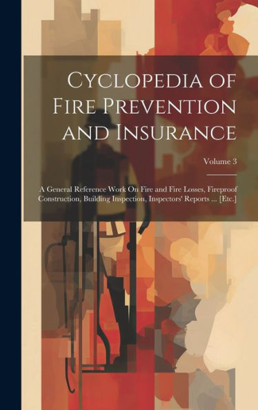 Cyclopedia Of Fire Prevention And Insurance: A General Reference Work On Fire And Fire Losses, Fireproof Construction, Building Inspection, Inspectors' Reports ... [Etc.]; Volume 3