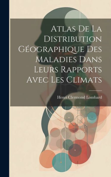 Atlas De La Distribution Géographique Des Maladies Dans Leurs Rapports Avec Les Climats (French Edition)