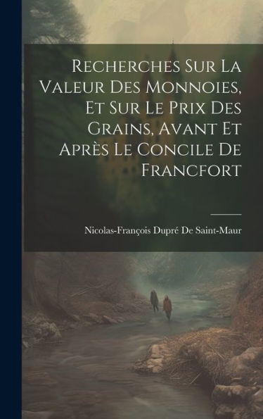 Recherches Sur La Valeur Des Monnoies, Et Sur Le Prix Des Grains, Avant Et Après Le Concile De Francfort (French Edition)