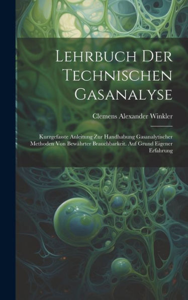 Lehrbuch Der Technischen Gasanalyse: Kurzgefasste Anleitung Zur Handhabung Gasanalytischer Methoden Von Bewährter Brauchbarkeit. Auf Grund Eigener Erfahrung (German Edition)