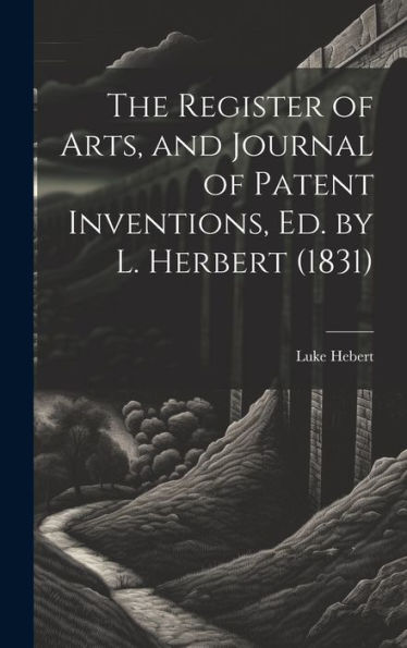 The Register Of Arts, And Journal Of Patent Inventions, Ed. By L. Herbert (1831)