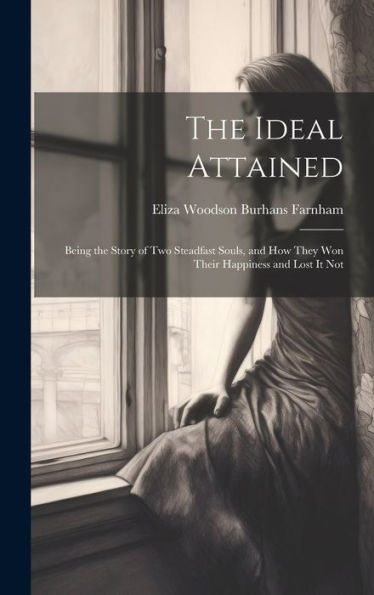 The Ideal Attained: Being The Story Of Two Steadfast Souls, And How They Won Their Happiness And Lost It Not