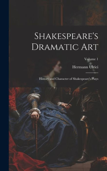 Shakespeare's Dramatic Art: History And Character Of Shakespeare's Plays; Volume 1