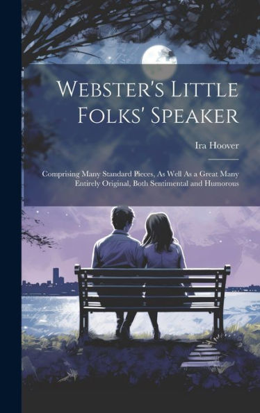 Webster's Little Folks' Speaker: Comprising Many Standard Pieces, As Well As A Great Many Entirely Original, Both Sentimental And Humorous