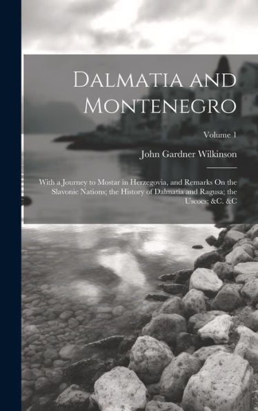 Dalmatia And Montenegro: With A Journey To Mostar In Herzegovia, And Remarks On The Slavonic Nations; The History Of Dalmatia And Ragusa; The Uscocs; &C. &C; Volume 1