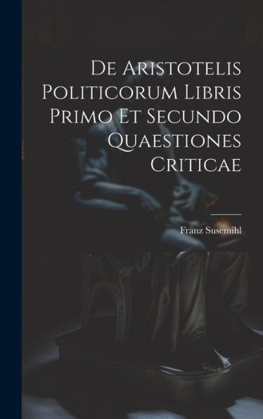 De Aristotelis Politicorum Libris Primo Et Secundo Quaestiones Criticae (Latin Edition)