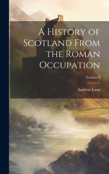 A History Of Scotland From The Roman Occupation; Volume 4