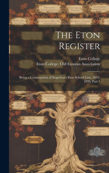 The Eton Register: Being A Continuation Of Stapylton's Eton School Lists, 1893-1899, Part 7