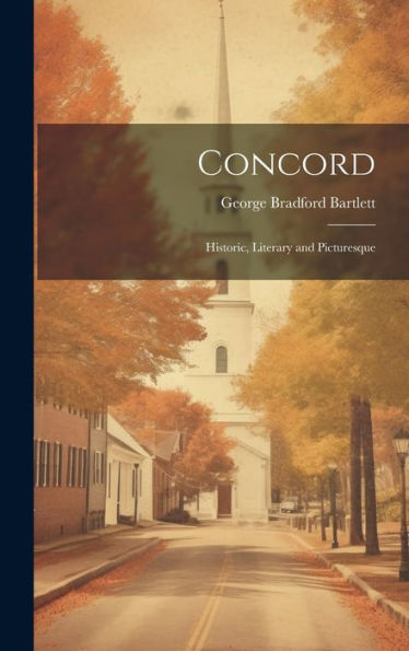 Concord: Historic, Literary And Picturesque