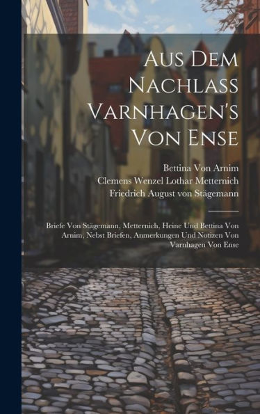 Aus Dem Nachlass Varnhagen's Von Ense: Briefe Von Stägemann, Metternich, Heine Und Bettina Von Arnim, Nebst Briefen, Anmerkungen Und Notizen Von Varnhagen Von Ense (German Edition)