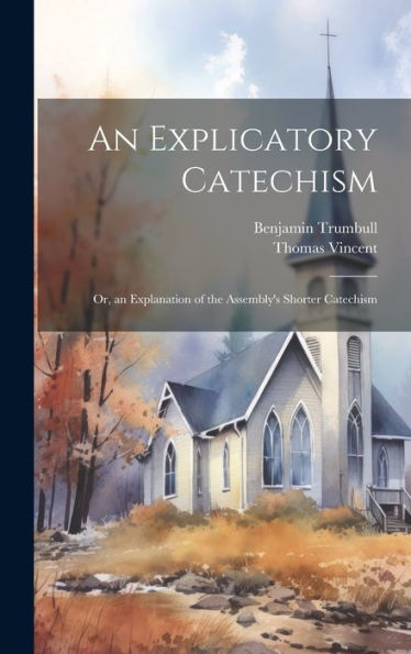An Explicatory Catechism; Or, An Explanation Of The Assembly's Shorter Catechism