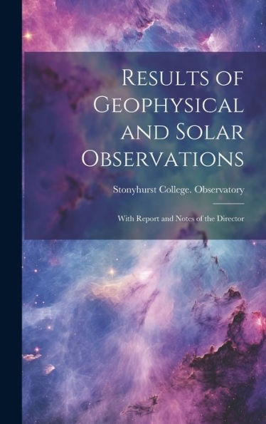 Results Of Geophysical And Solar Observations: With Report And Notes Of The Director