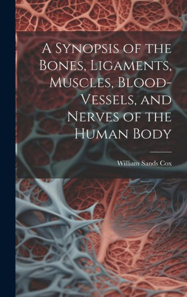 A Synopsis Of The Bones, Ligaments, Muscles, Blood-Vessels, And Nerves Of The Human Body