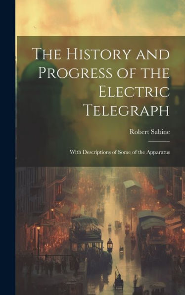 The History And Progress Of The Electric Telegraph: With Descriptions Of Some Of The Apparatus