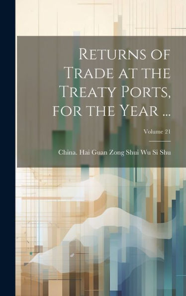 Returns Of Trade At The Treaty Ports, For The Year ...; Volume 21
