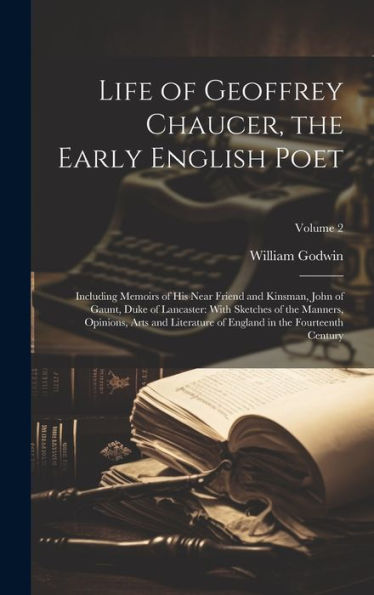 Life Of Geoffrey Chaucer, The Early English Poet: Including Memoirs Of His Near Friend And Kinsman, John Of Gaunt, Duke Of Lancaster: With Sketches Of ... England In The Fourteenth Century; Volume 2