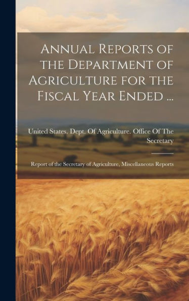 Annual Reports Of The Department Of Agriculture For The Fiscal Year Ended ...: Report Of The Secretary Of Agriculture, Miscellaneous Reports