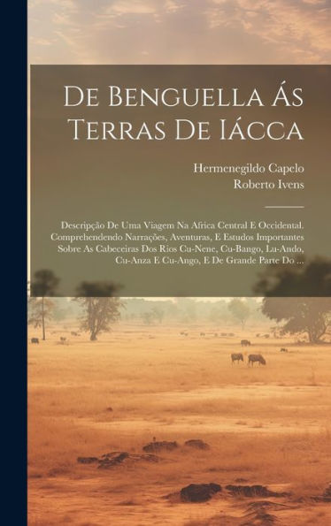 De Benguella Ás Terras De Iácca: Descripção De Uma Viagem Na Africa Central E Occidental. Comprehendendo Narrações, Aventuras, E Estudos Importantes ... E De Grande Parte Do ... (Portuguese Edition)