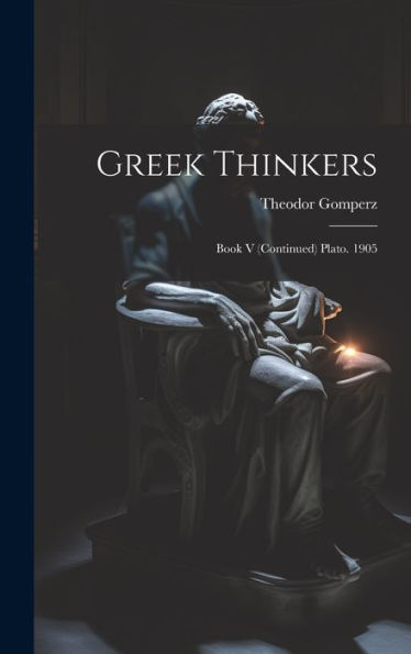 Greek Thinkers: Book V (Continued) Plato. 1905