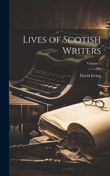 Lives Of Scotish Writers; Volume 1