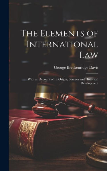 The Elements Of International Law: With An Account Of Its Origin, Sources And Historical Development
