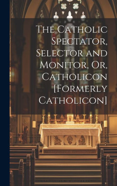 The Catholic Spectator, Selector And Monitor, Or, Catholicon [Formerly Catholicon]