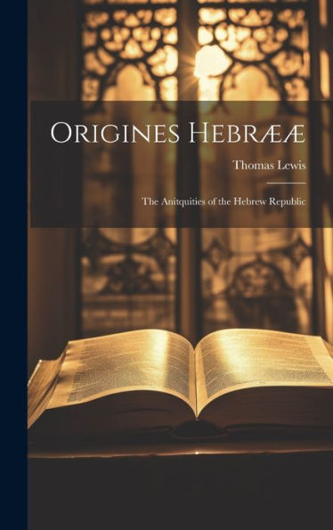 Origines Hebrææ: The Anitquities Of The Hebrew Republic