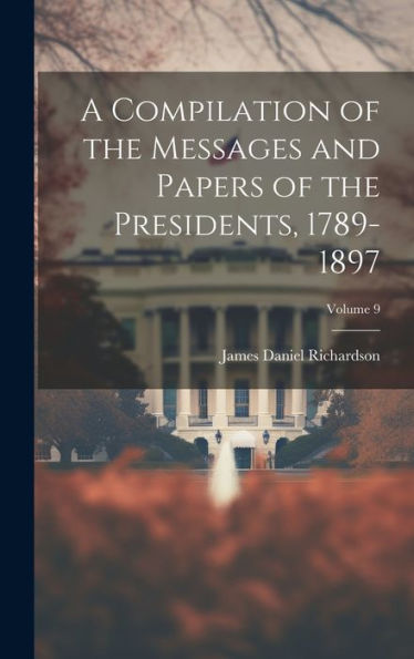 A Compilation Of The Messages And Papers Of The Presidents, 1789-1897; Volume 9 (German Edition)