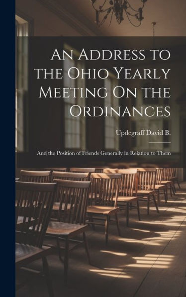 An Address To The Ohio Yearly Meeting On The Ordinances: And The Position Of Friends Generally In Relation To Them